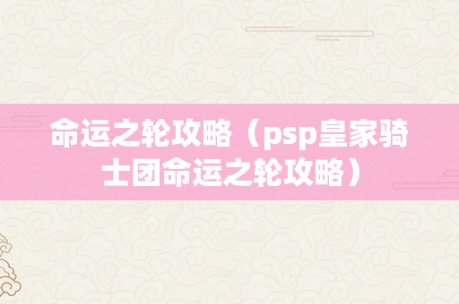 命运之轮攻略（psp皇家骑士团命运之轮攻略）