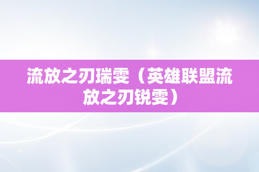 流放之刃瑞雯（英雄联盟流放之刃锐雯）