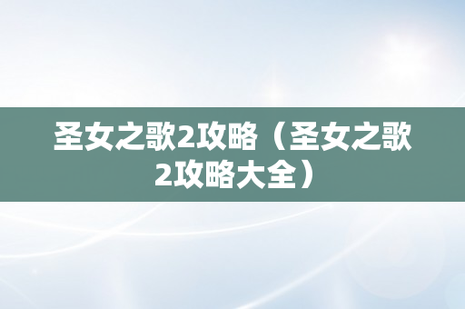 圣女之歌2攻略（圣女之歌2攻略大全）