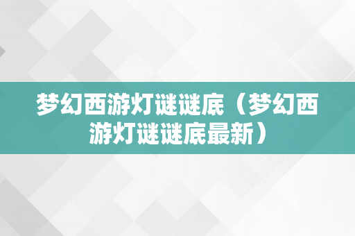 梦幻西游灯谜谜底（梦幻西游灯谜谜底最新）