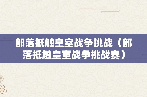 部落抵触皇室战争挑战（部落抵触皇室战争挑战赛）