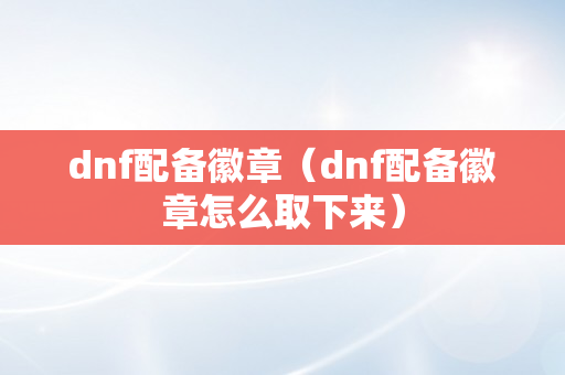 dnf配备徽章（dnf配备徽章怎么取下来）