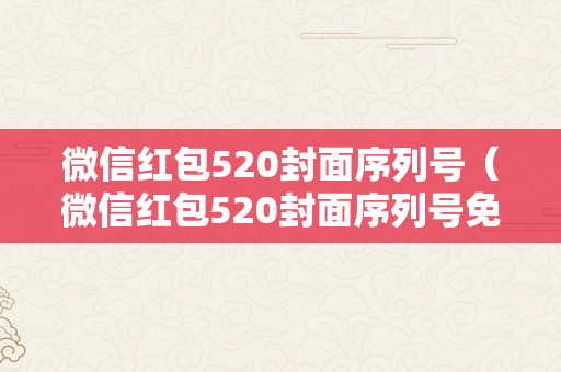 微信红包520封面序列号（微信红包520封面序列号免费领取）