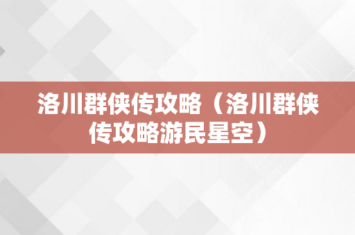 洛川群侠传攻略（洛川群侠传攻略游民星空）