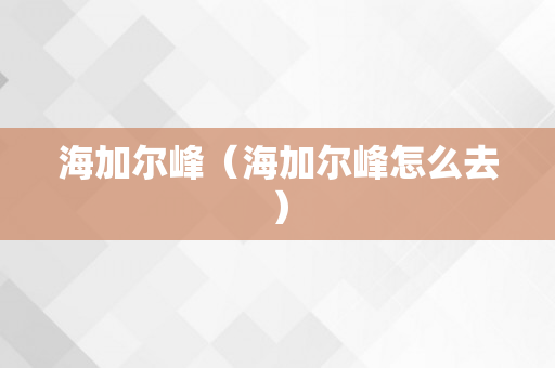 海加尔峰（海加尔峰怎么去）