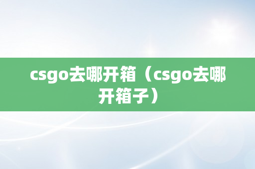 csgo去哪开箱（csgo去哪开箱子）