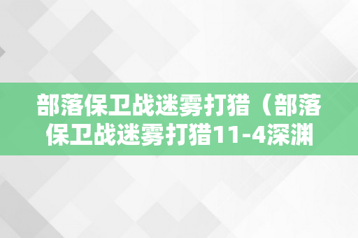 部落保卫战迷雾打猎（部落保卫战迷雾打猎11-4深渊）