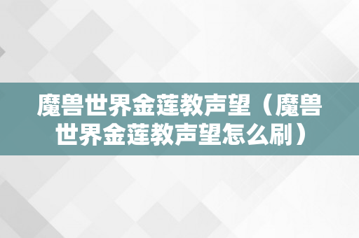 魔兽世界金莲教声望（魔兽世界金莲教声望怎么刷）