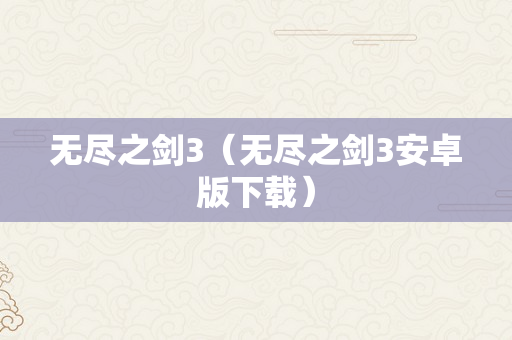 无尽之剑3（无尽之剑3安卓版下载）