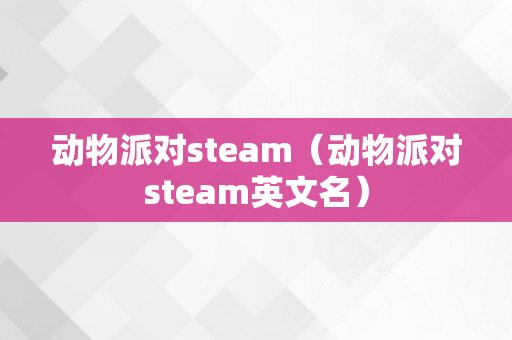 动物派对steam（动物派对steam英文名）