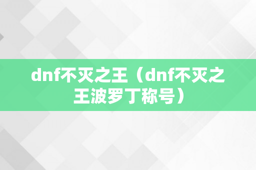 dnf不灭之王（dnf不灭之王波罗丁称号）