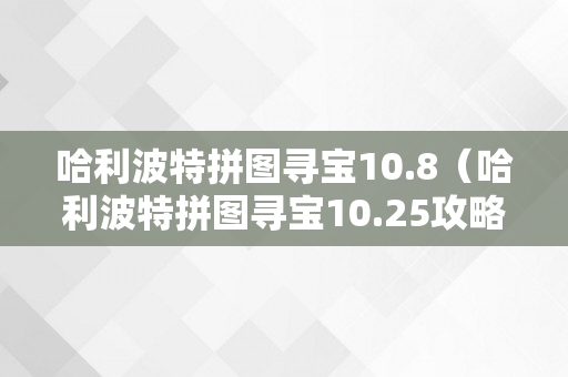 哈利波特拼图寻宝10.8（哈利波特拼图寻宝10.25攻略）