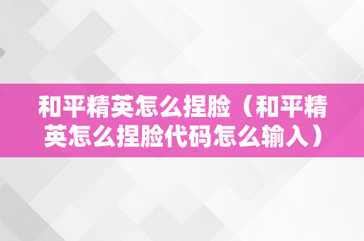 和平精英怎么捏脸（和平精英怎么捏脸代码怎么输入）