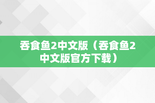 吞食鱼2中文版（吞食鱼2中文版官方下载）