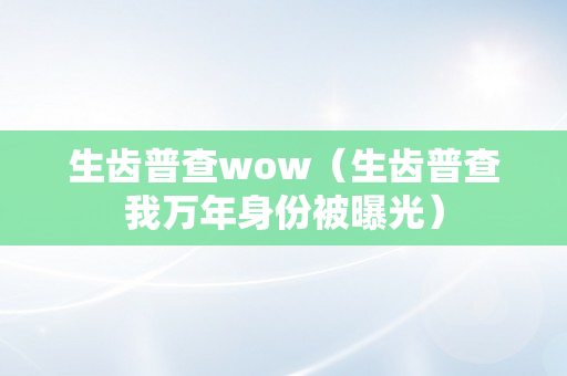 生齿普查wow（生齿普查我万年身份被曝光）