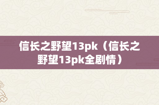 信长之野望13pk（信长之野望13pk全剧情）