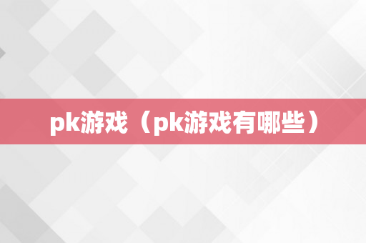 pk游戏（pk游戏有哪些）