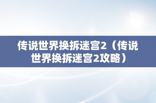 传说世界换拆迷宫2（传说世界换拆迷宫2攻略）