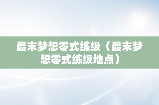 最末梦想零式练级（最末梦想零式练级地点）