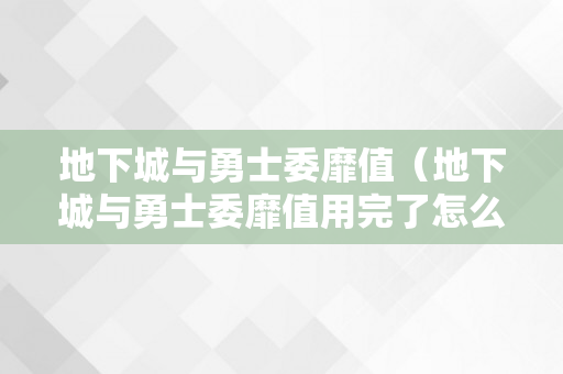 地下城与勇士委靡值（地下城与勇士委靡值用完了怎么办）