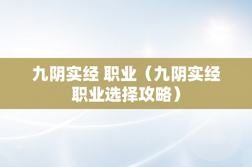 九阴实经 职业（九阴实经职业选择攻略）