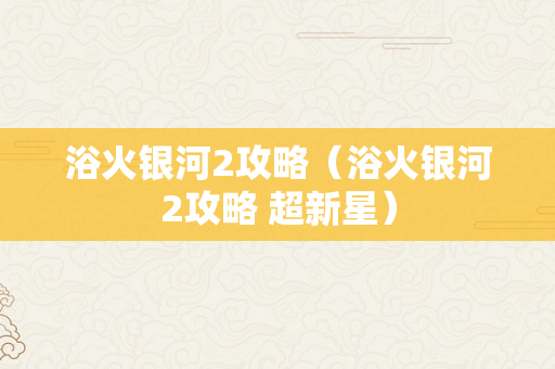 浴火银河2攻略（浴火银河2攻略 超新星）