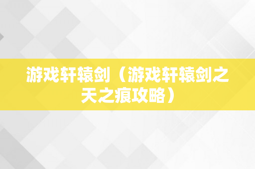 游戏轩辕剑（游戏轩辕剑之天之痕攻略）