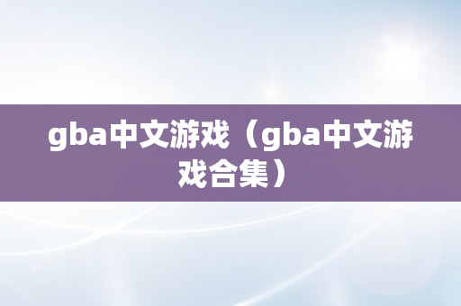 gba中文游戏（gba中文游戏合集）