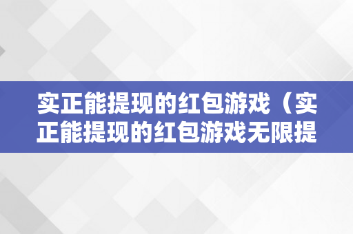 实正能提现的红包游戏（实正能提现的红包游戏无限提现）