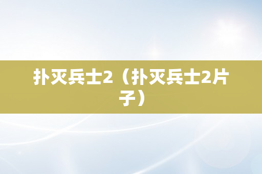 扑灭兵士2（扑灭兵士2片子）