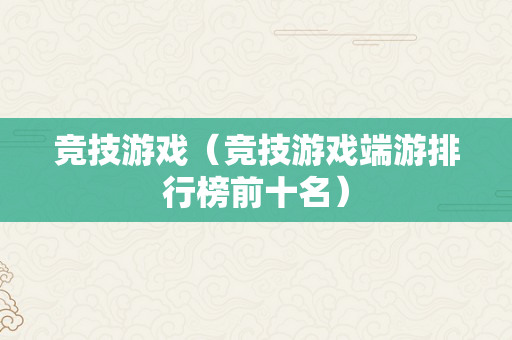 竞技游戏（竞技游戏端游排行榜前十名）