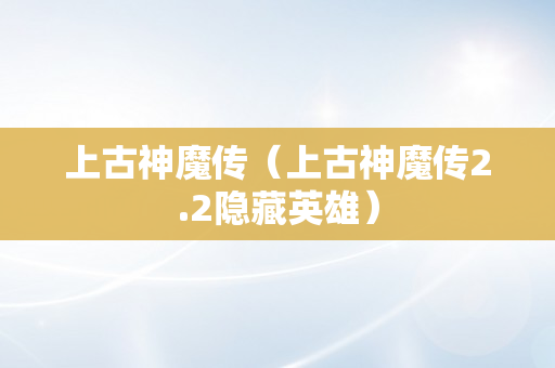 上古神魔传（上古神魔传2.2隐藏英雄）