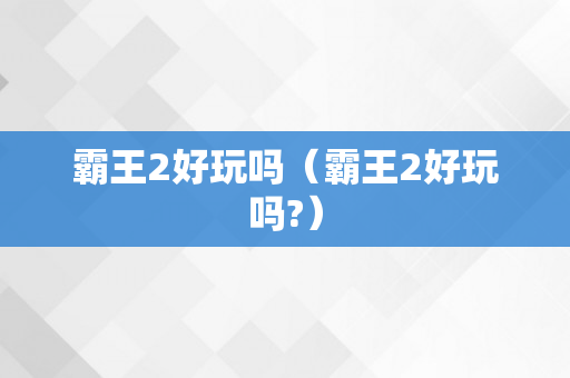 霸王2好玩吗（霸王2好玩吗?）