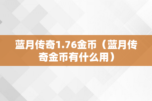 蓝月传奇1.76金币（蓝月传奇金币有什么用）