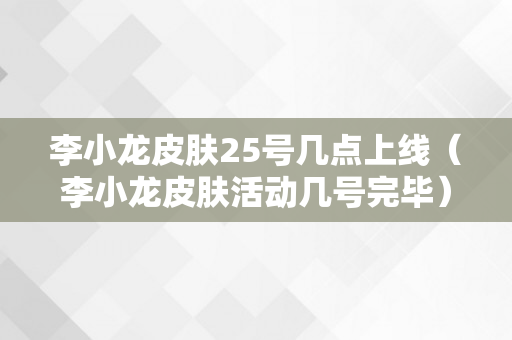 李小龙皮肤25号几点上线（李小龙皮肤活动几号完毕）