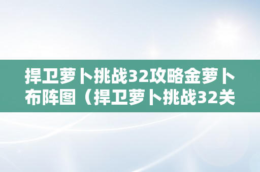 捍卫萝卜挑战32攻略金萝卜布阵图（捍卫萝卜挑战32关金萝卜攻略）