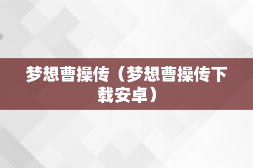 梦想曹操传（梦想曹操传下载安卓）