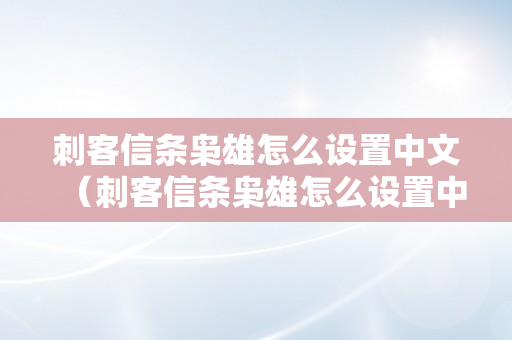 刺客信条枭雄怎么设置中文（刺客信条枭雄怎么设置中文字幕）