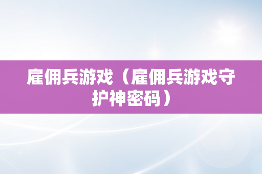 雇佣兵游戏（雇佣兵游戏守护神密码）