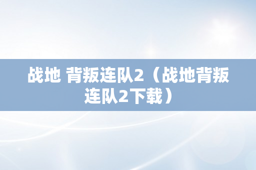 战地 背叛连队2（战地背叛连队2下载）