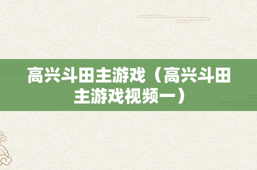 高兴斗田主游戏（高兴斗田主游戏视频一）