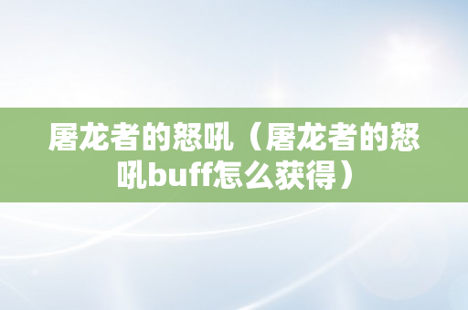 屠龙者的怒吼（屠龙者的怒吼buff怎么获得）