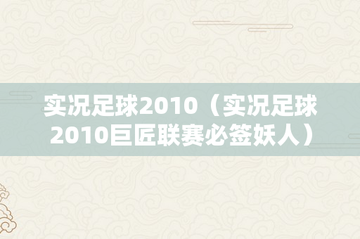 实况足球2010（实况足球2010巨匠联赛必签妖人）