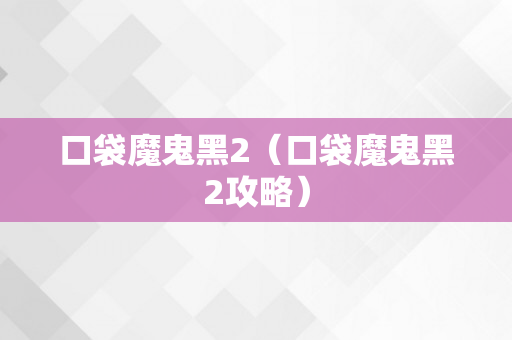 口袋魔鬼黑2（口袋魔鬼黑2攻略）