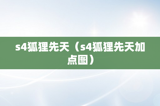 s4狐狸先天（s4狐狸先天加点图）