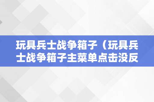 玩具兵士战争箱子（玩具兵士战争箱子主菜单点击没反响）