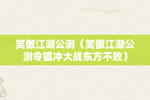 笑傲江湖公测（笑傲江湖公测令狐冲大战东方不败）