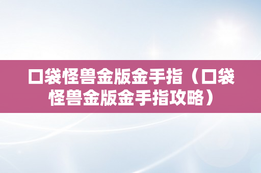 口袋怪兽金版金手指（口袋怪兽金版金手指攻略）