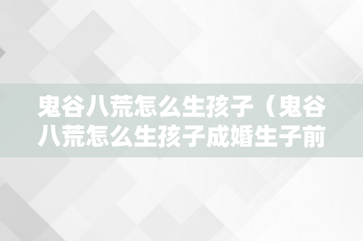 鬼谷八荒怎么生孩子（鬼谷八荒怎么生孩子成婚生子前提是什么）