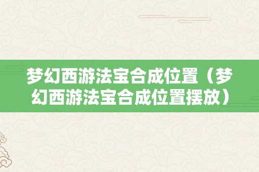 梦幻西游法宝合成位置（梦幻西游法宝合成位置摆放）